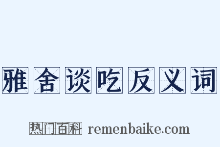 雅舍谈吃反义词是什么意思的图片